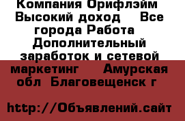 Компания Орифлэйм. Высокий доход. - Все города Работа » Дополнительный заработок и сетевой маркетинг   . Амурская обл.,Благовещенск г.